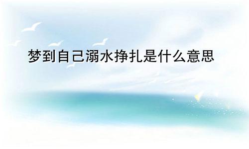梦到自己溺水挣扎是什么意思