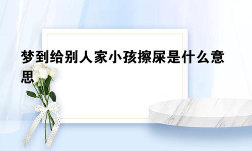 梦到给别人家小孩擦屎是什么意思