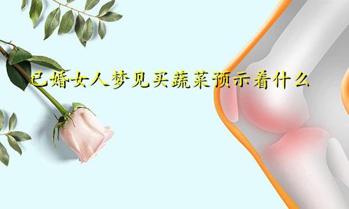已婚女人梦见买蔬菜预示着什么