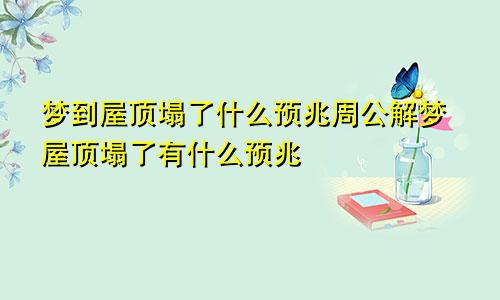 梦到屋顶塌了什么预兆周公解梦屋顶塌了有什么预兆