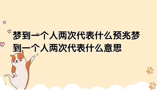 梦到一个人两次代表什么预兆梦到一个人两次代表什么意思