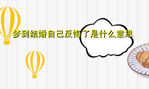 梦到结婚自己反悔了是什么意思