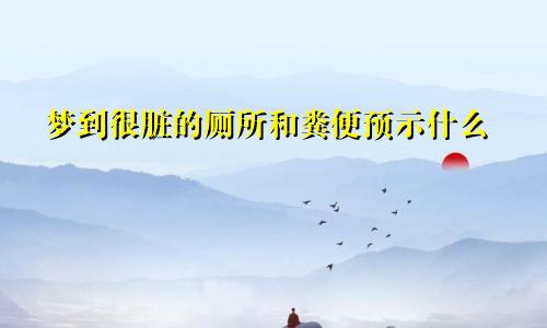 梦到很脏的厕所和粪便预示什么