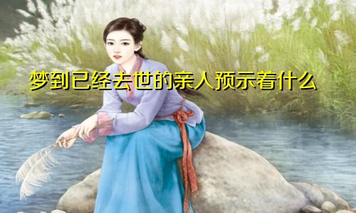 梦到已经去世的亲人预示着什么