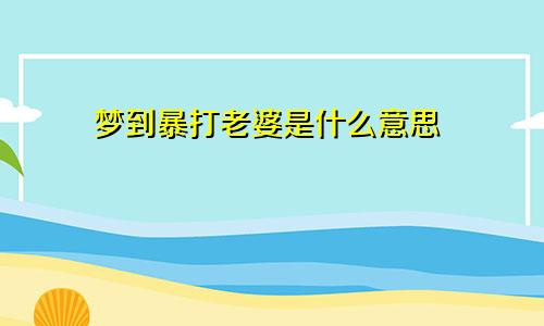 梦到暴打老婆是什么意思