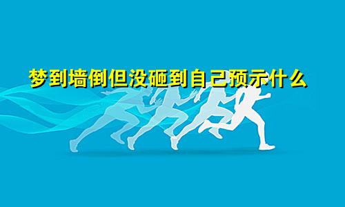 梦到墙倒但没砸到自己预示什么