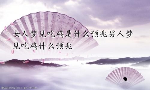 女人梦见吃鸡是什么预兆男人梦见吃鸡什么预兆