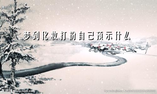 梦到化妆打扮自己预示什么