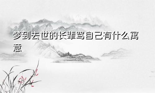 梦到去世的长辈骂自己有什么寓意