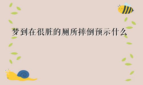 梦到在很脏的厕所摔倒预示什么
