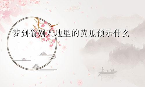 梦到偷别人地里的黄瓜预示什么