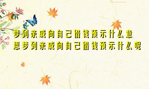 梦到亲戚向自己借钱预示什么意思梦到亲戚向自己借钱预示什么呢