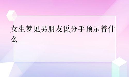 女生梦见男朋友说分手预示着什么