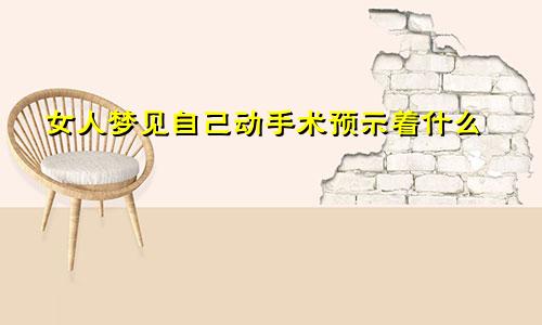 女人梦见自己动手术预示着什么