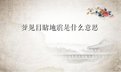 梦见目睹地震是什么意思