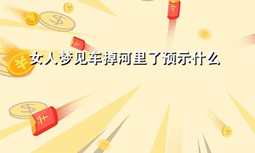 女人梦见车掉河里了预示什么