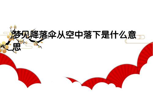 梦见降落伞从空中落下是什么意思