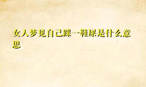 女人梦见自己踩一鞋屎是什么意思