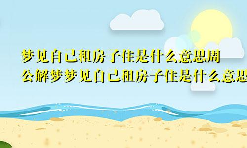梦见自己租房子住是什么意思周公解梦梦见自己租房子住是什么意思,有沙发和床