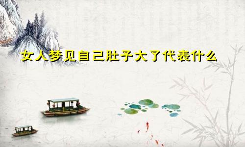 女人梦见自己肚子大了代表什么