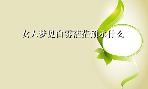 女人梦见白雾茫茫预示什么