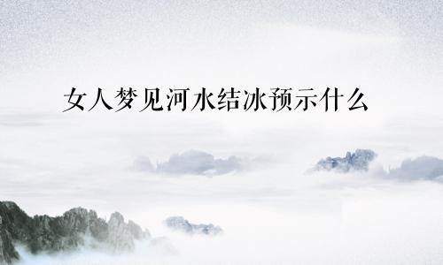 女人梦见河水结冰预示什么