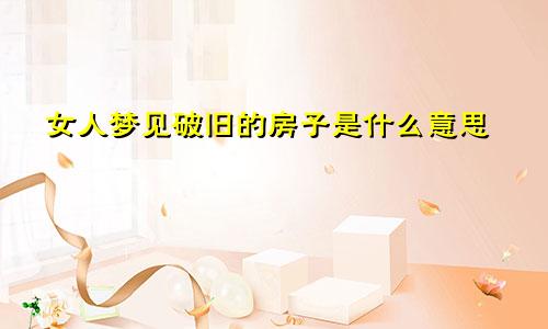 女人梦见破旧的房子是什么意思