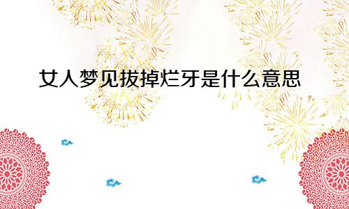 女人梦见拔掉烂牙是什么意思
