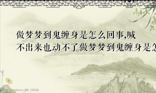 做梦梦到鬼缠身是怎么回事,喊不出来也动不了做梦梦到鬼缠身是怎么回事,喊不出来