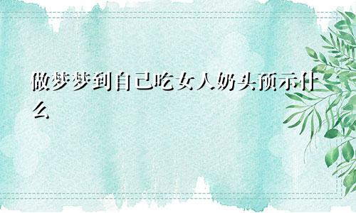 做梦梦到自己吃女人奶头预示什么