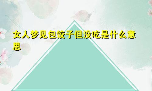 女人梦见包饺子但没吃是什么意思