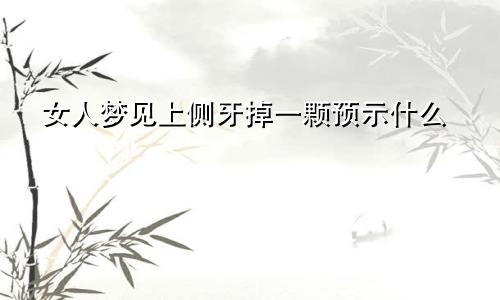 女人梦见上侧牙掉一颗预示什么