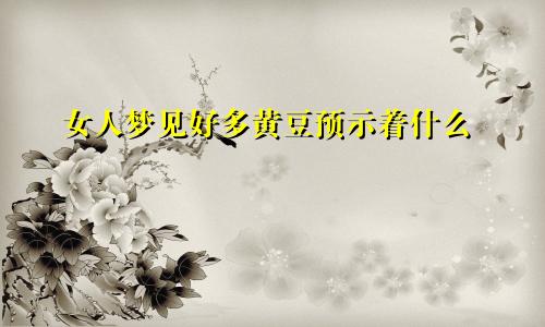 女人梦见好多黄豆预示着什么