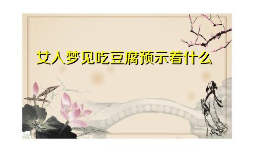 女人梦见吃豆腐预示着什么