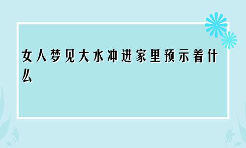 女人梦见大水冲进家里预示着什么