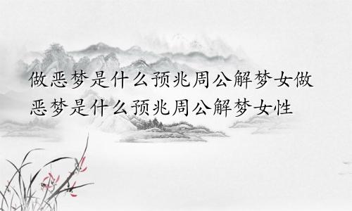 做恶梦是什么预兆周公解梦女做恶梦是什么预兆周公解梦女性