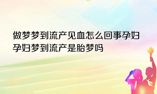 做梦梦到流产见血怎么回事孕妇孕妇梦到流产是胎梦吗