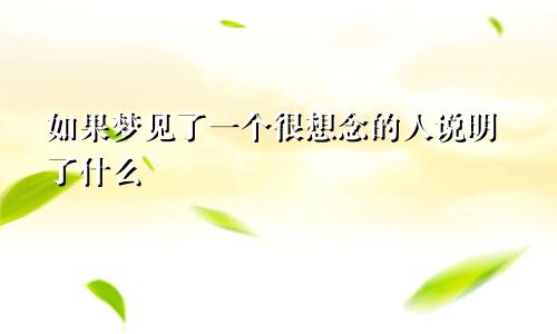 如果梦见了一个很想念的人说明了什么