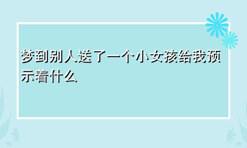 梦到别人送了一个小女孩给我预示着什么
