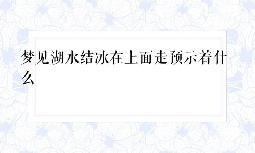 梦见湖水结冰在上面走预示着什么
