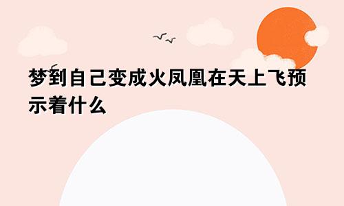 梦到自己变成火凤凰在天上飞预示着什么