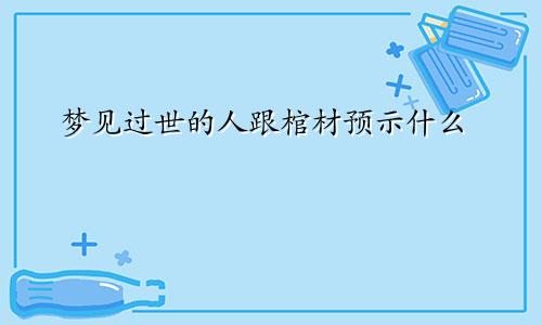 梦见过世的人跟棺材预示什么