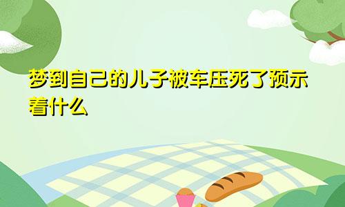 梦到自己的儿子被车压死了预示着什么