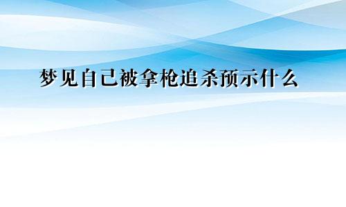 梦见自己被拿枪追杀预示什么