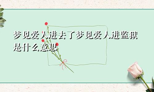 梦见爱人进去了梦见爱人进监狱是什么意思