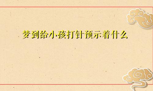 梦到给小孩打针预示着什么