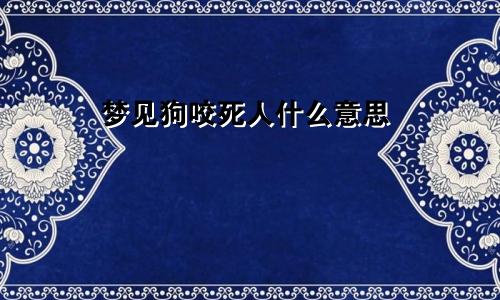 梦见狗咬死人什么意思