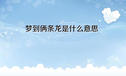 梦到俩条龙是什么意思