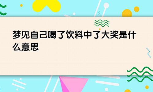 梦见自己喝了饮料中了大奖是什么意思