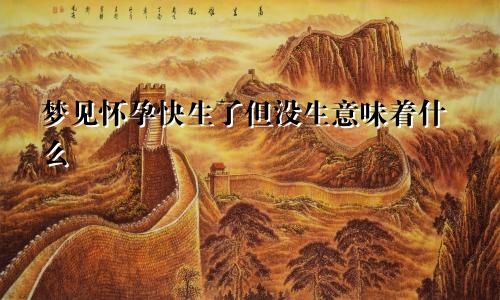 梦见怀孕快生了但没生意味着什么
